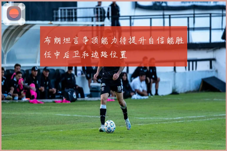布朗坦言争顶能力待提升自信能胜任中后卫和边路位置