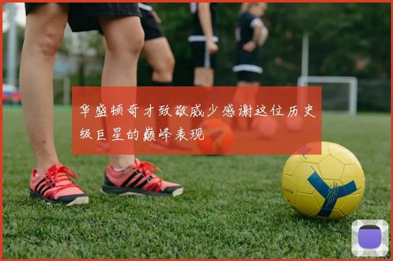 华盛顿奇才致敬威少感谢这位历史级巨星的巅峰表现