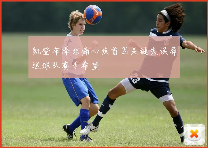 凯登布泽尔痛心疾首因关键失误葬送球队赛季希望