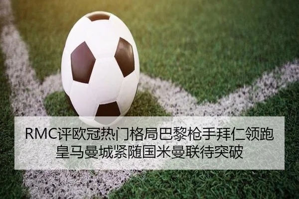 RMC评欧冠热门格局巴黎枪手拜仁领跑皇马曼城紧随国米曼联待突破